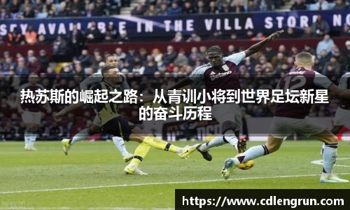 热苏斯的崛起之路：从青训小将到世界足坛新星的奋斗历程