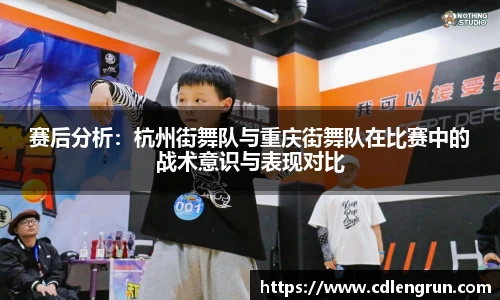 赛后分析：杭州街舞队与重庆街舞队在比赛中的战术意识与表现对比